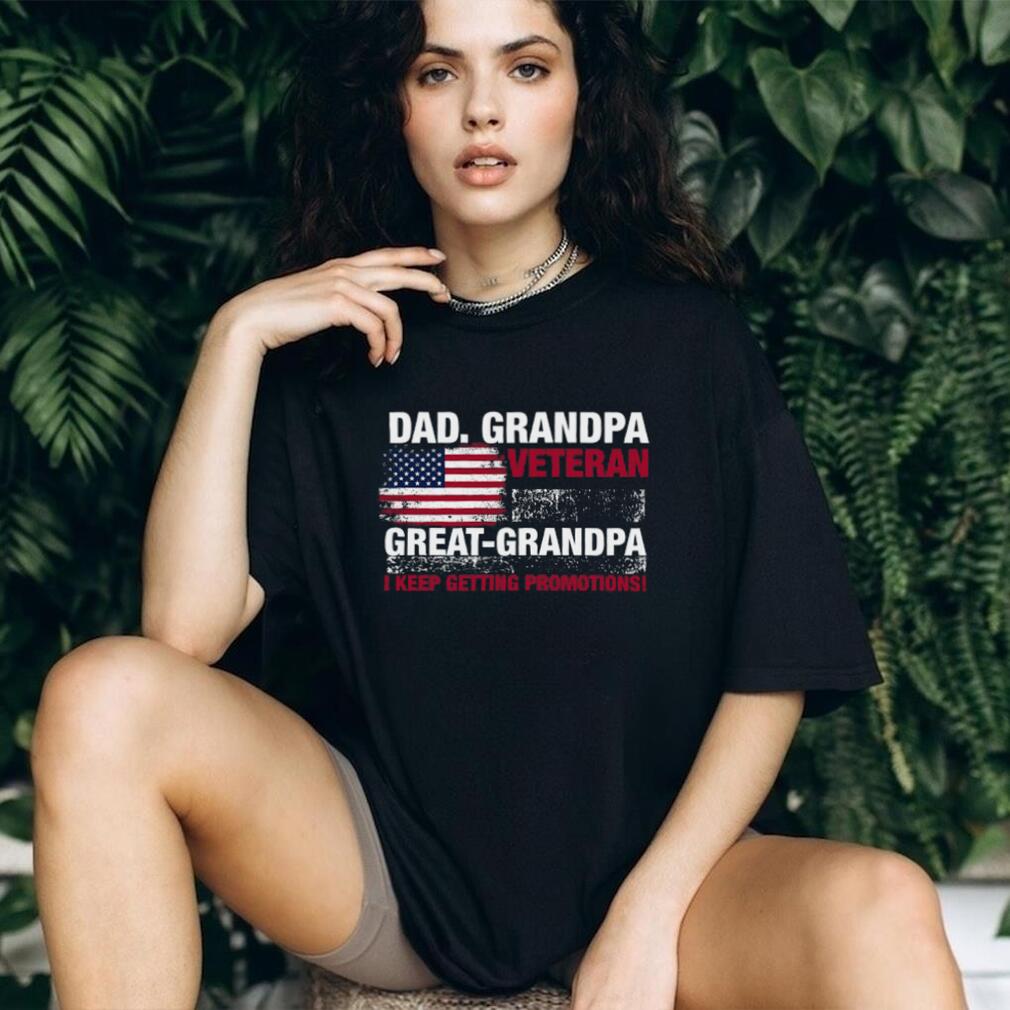 Dad Grandpa Veteran Great Grandpa I Keep Getting Promotions Shirt