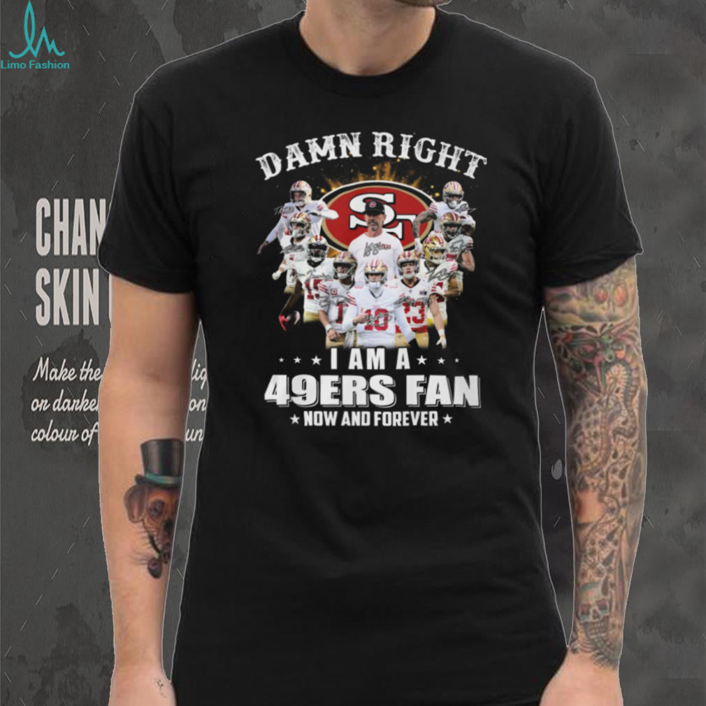 Damn Right I Am A 49ers Fan Now And Forever Player Signature T Shirt