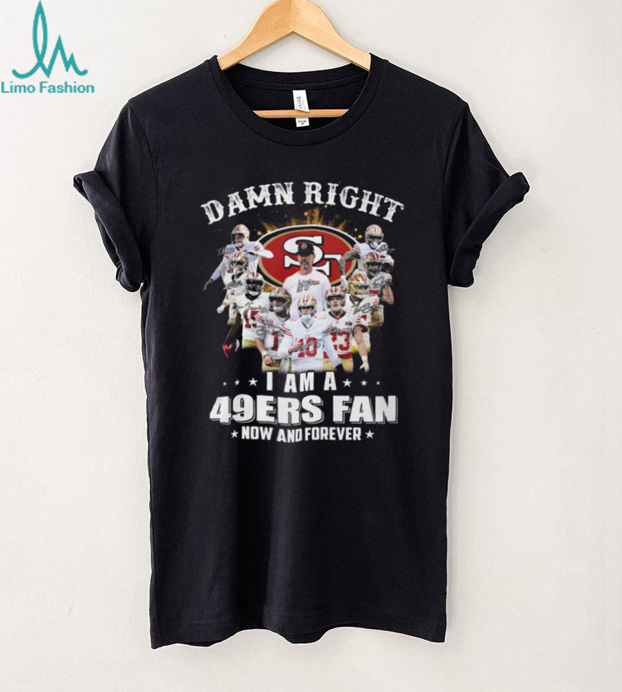 Damn Right I Am A 49ers Fan Now And Forever Player Signature T Shirt