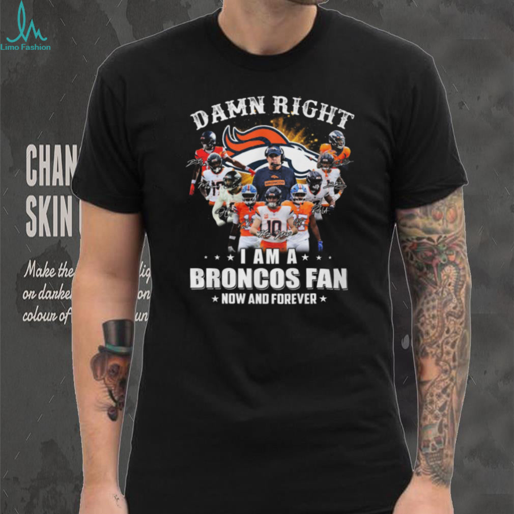 Damn Right I Am A Broncos Fan Now And Forever Signatures T Shirt