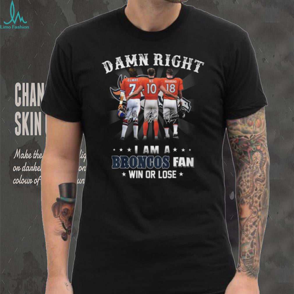Damn Right I Am A Broncos Fan Win Or Lose Legends Signature T Shirt