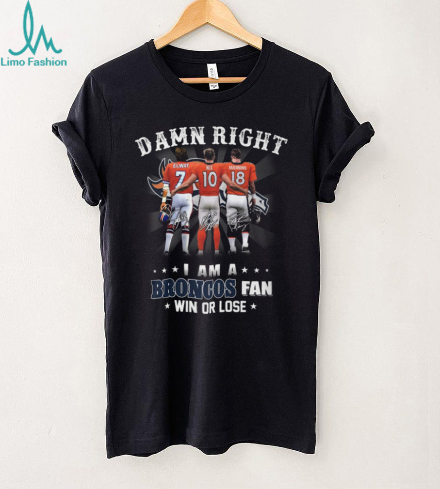 Damn Right I Am A Broncos Fan Win Or Lose Legends Signature T Shirt