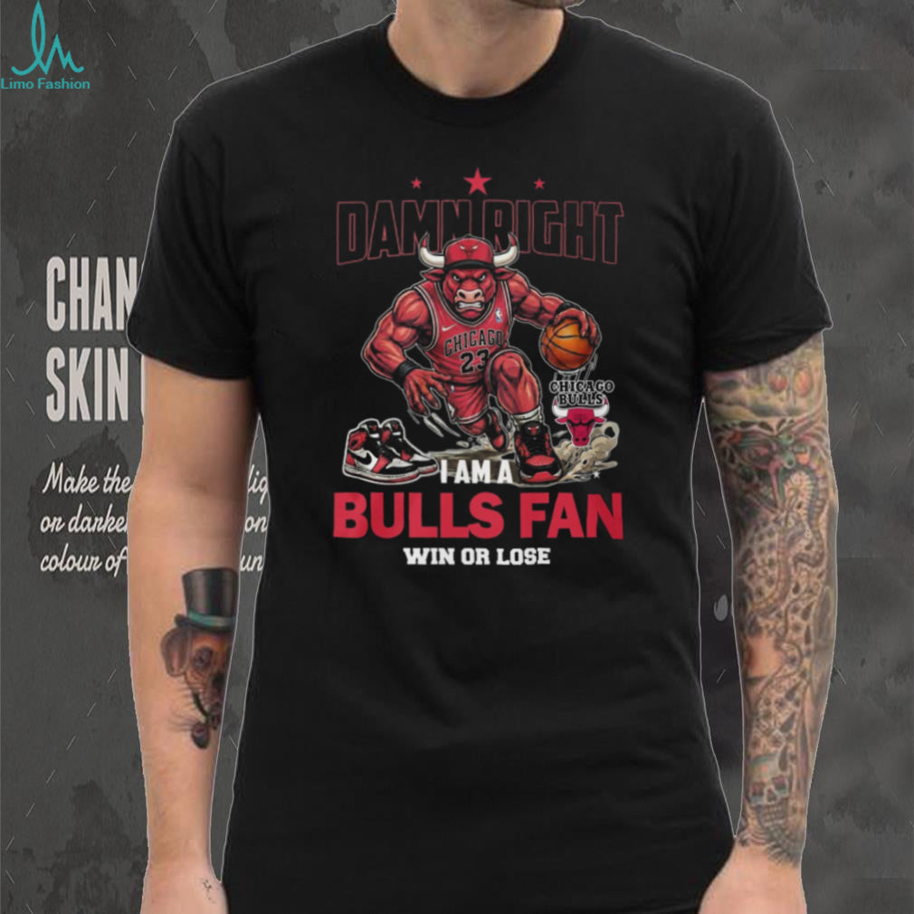 Damn Right I Am A Chicago Bulls Fan Win Or Lose T Shirt
