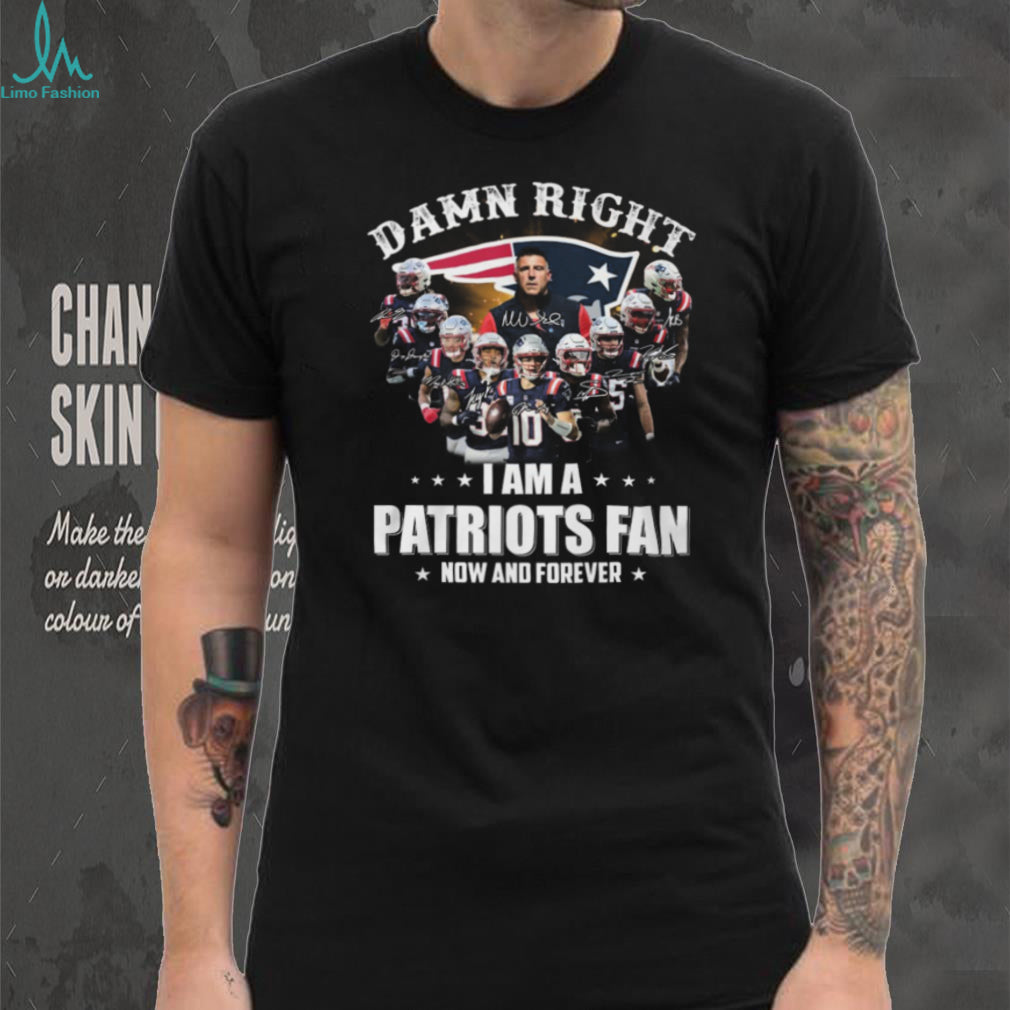 Damn Right I Am A Patriots Fan Now And Forever Signatures T Shirt