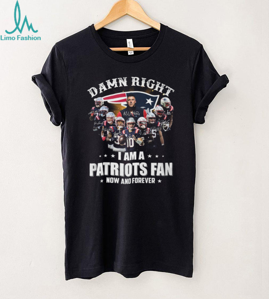 Damn Right I Am A Patriots Fan Now And Forever Signatures T Shirt