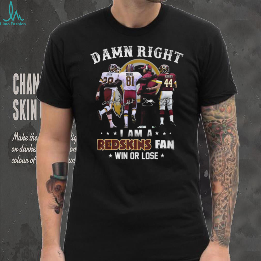 Damn Right I Am A Redskins Fan Win Or Lose Legends Signatures T Shirt