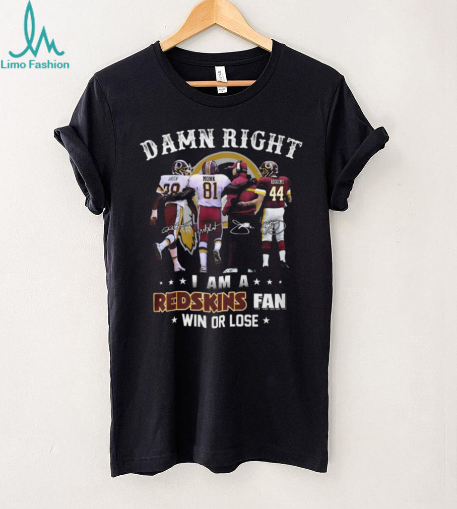 Damn Right I Am A Redskins Fan Win Or Lose Legends Signatures T Shirt