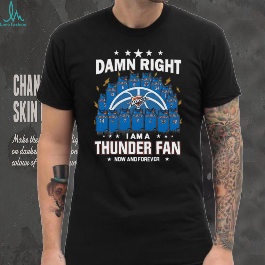 Damn Right I Am A Thunder Fan Now And Forever Basketball Jersey Graphic T Shirt