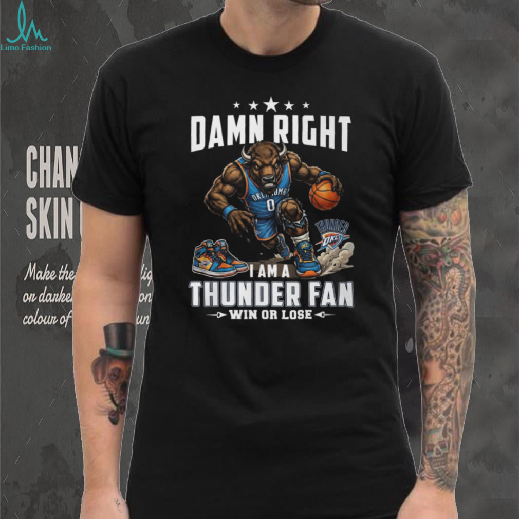 Damn Right I Am A Thunder Fan Oklahoma City Basketball T Shirt