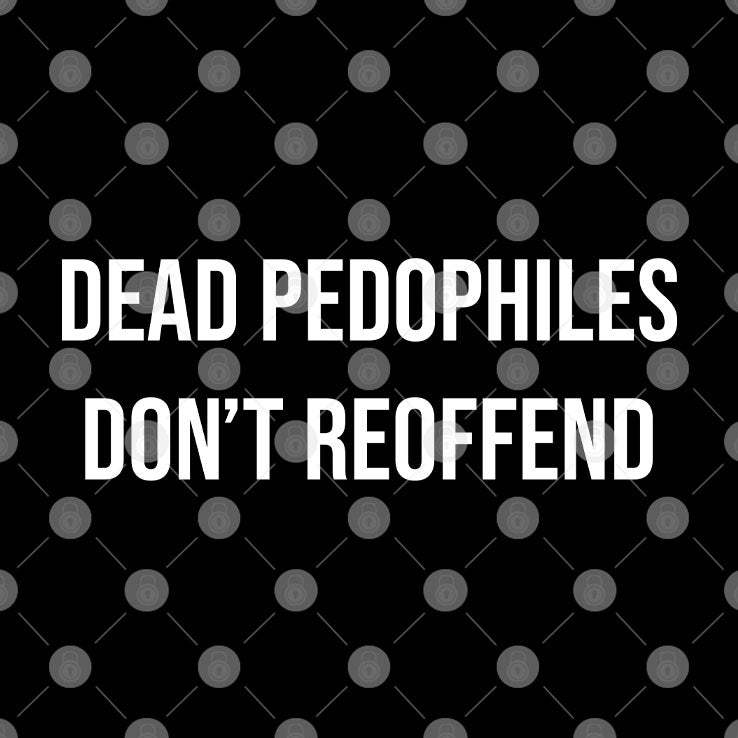 Dead Pedophiles Don’t Reoffend T Shirt
