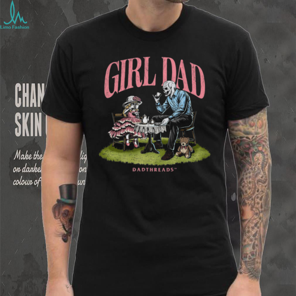 Deadthreads Girl Dad Skeleton Tea Party Fatherhood Parenting Comfort Casual Men Women Shirt
