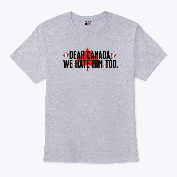 Dear Canada We Hate Him Too Anti Trump T Shirt
