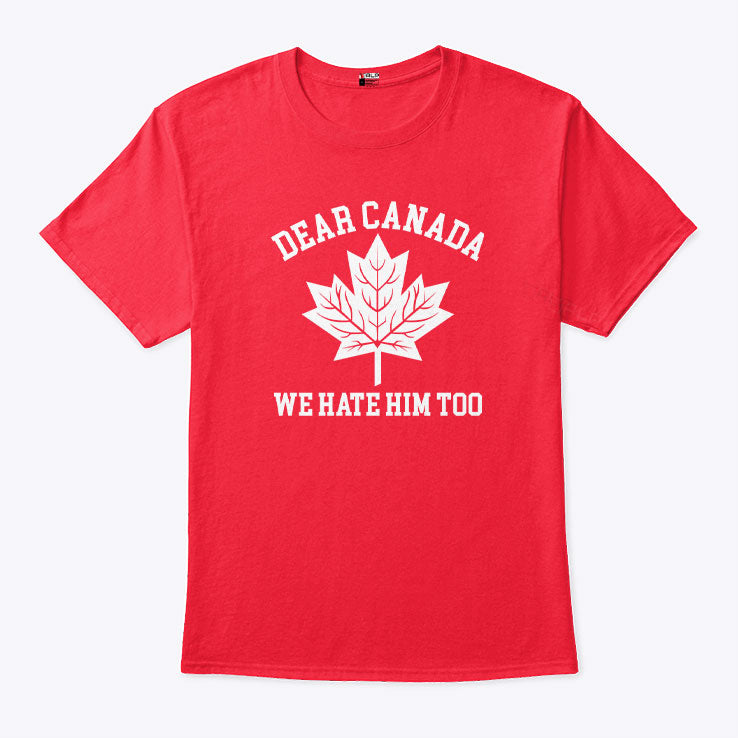 Dear Canada We Hate Him Too T Shirt