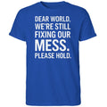 Dear World We’re Still Fixing Our Mess Please Hold Shirt