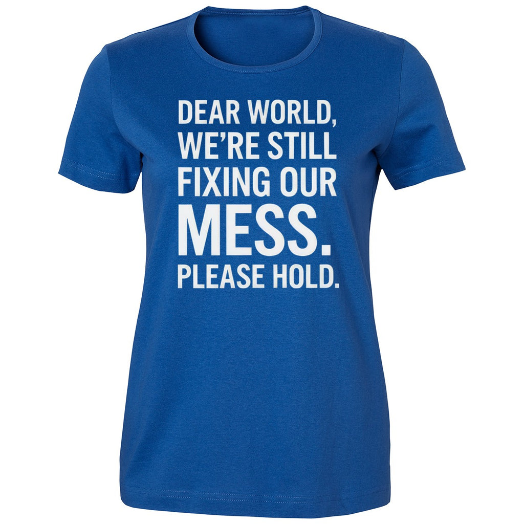 Dear World We’re Still Fixing Our Mess Please Hold Shirt