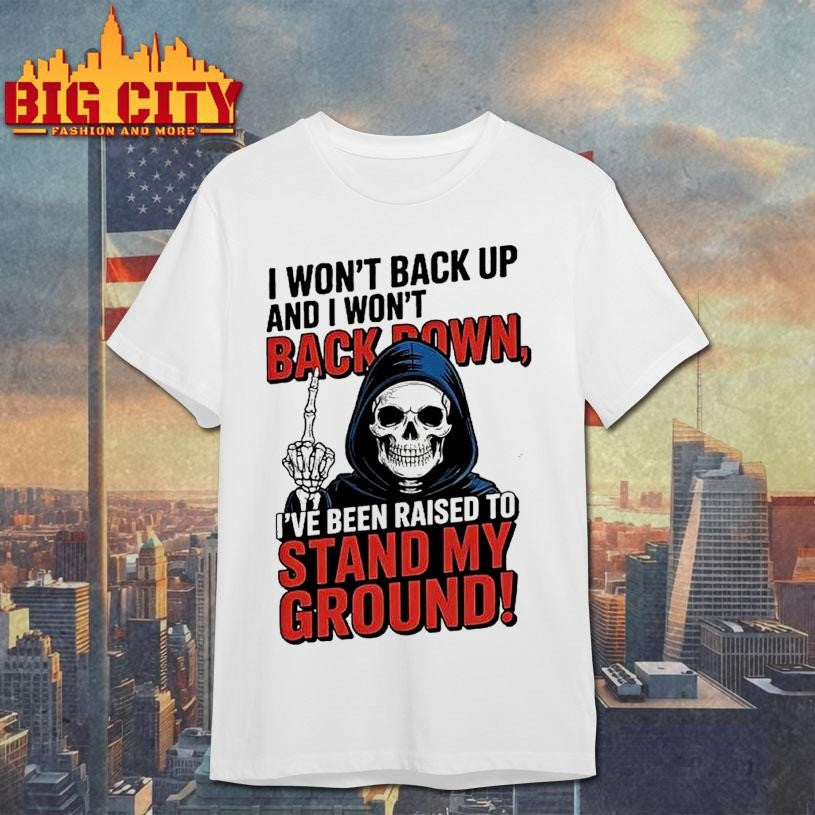 Death I Wont Back Up And I Wont Backown Ive Been Raised To Stand My Ground Shirt