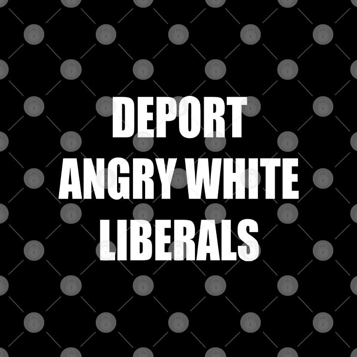 Deport Angry White Liberals T Shirt