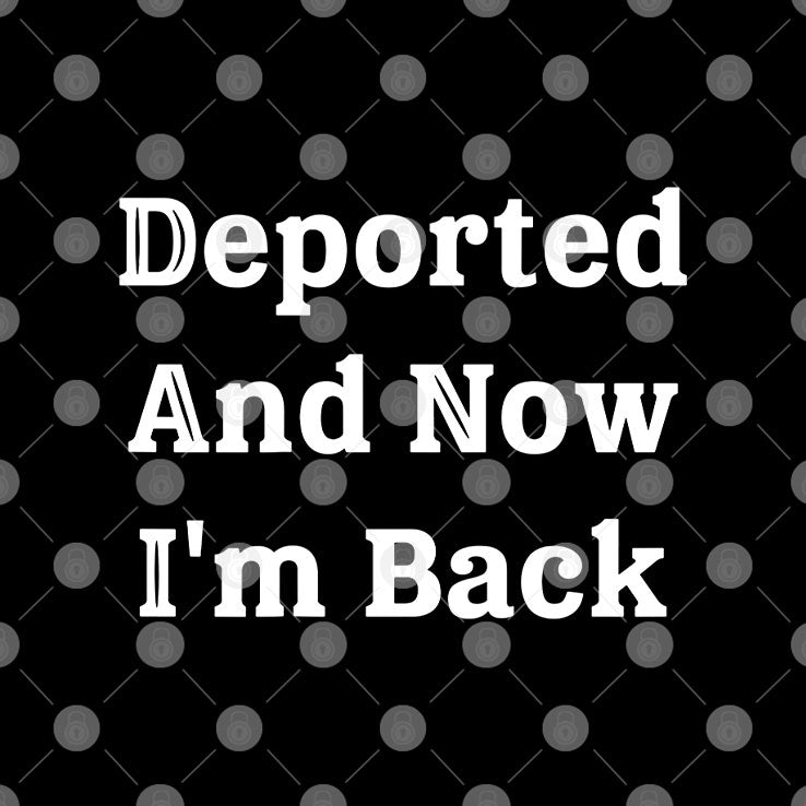 Deported And Now I’m Back Shirt