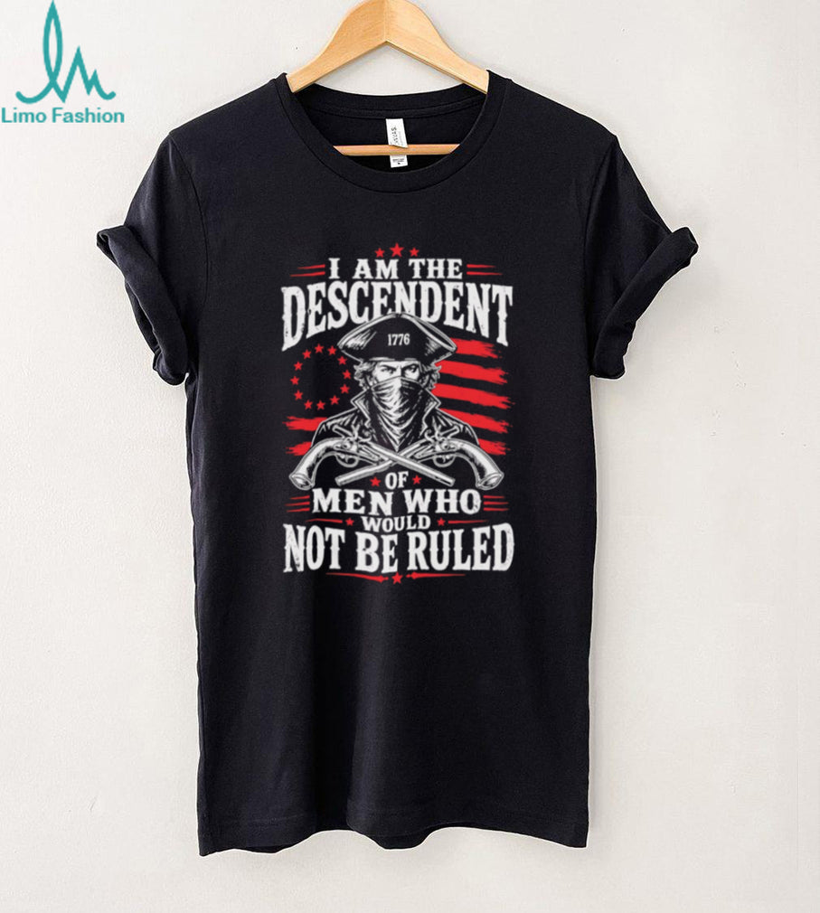 Descendant of Men Who Would Not Be Ruled 1776 Patriot T Shirt