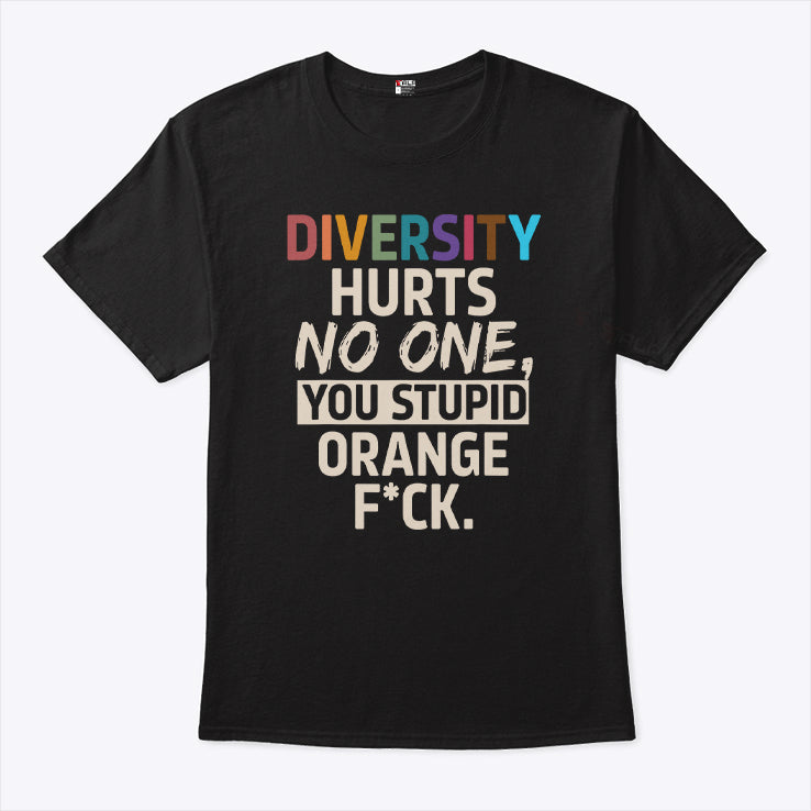 Diversity Hurts No One You Stupid Orange Fuck T Shirt