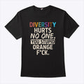 Diversity Hurts No One You Stupid Orange Fuck T Shirt
