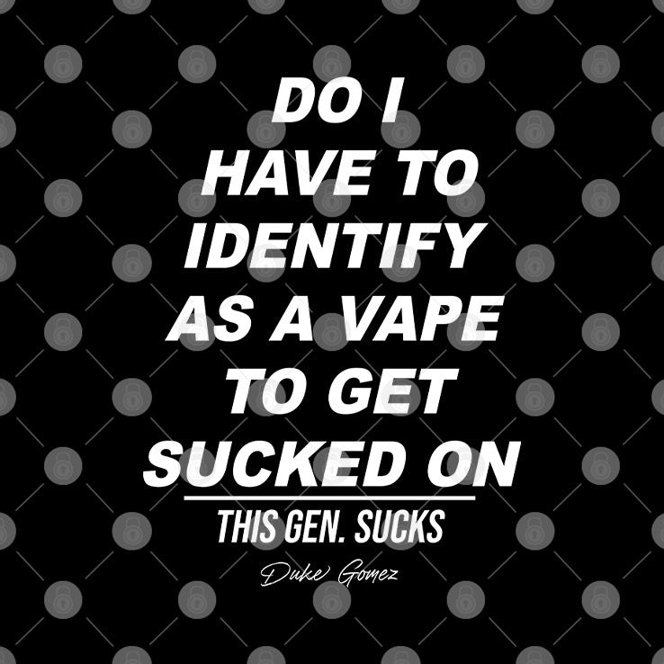 Do I Have To Identify As A Vape To Get Sucked On T Shirt