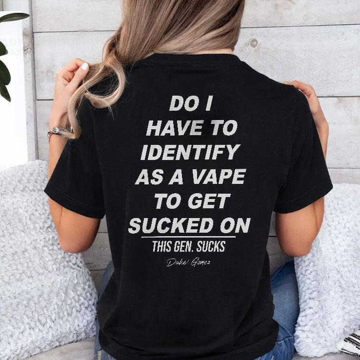 Do I Have To Identify As A Vape To Get Sucked On T Shirt