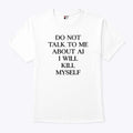 Do Not Talk To Μe About AI I Will Kill Myself T Shirt
