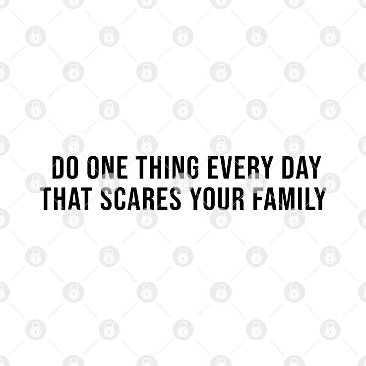 Do One Thing Every Day That Scares Your Family Shirt