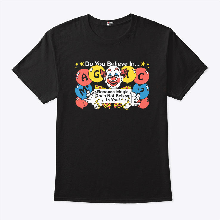 Do You Believe In Magic Because Magic Does Not Believe In You Shirt
