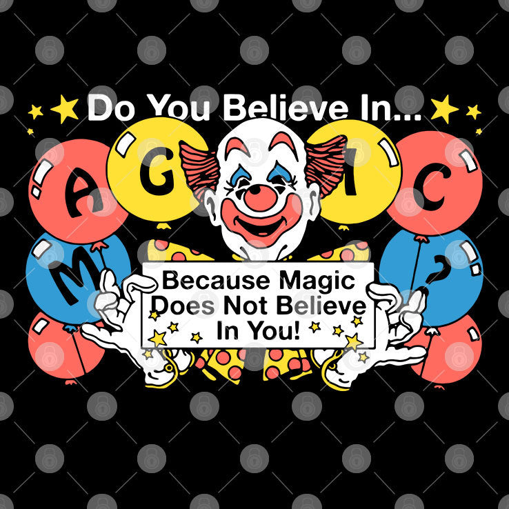 Do You Believe In Magic Because Magic Does Not Believe In You Shirt
