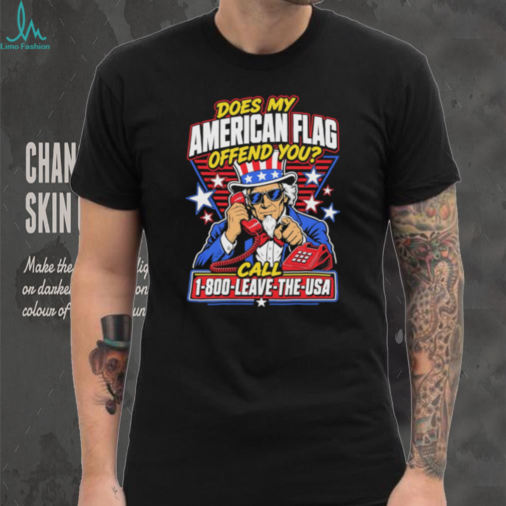 Does My American Flag Offend You Uncle Sam 1 800 LEAVE THE USA T Shirt