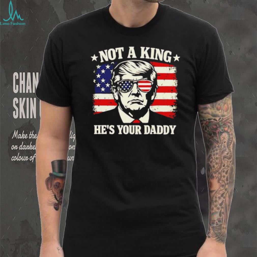 Donald Trump Not A King He’s Your Daddy US Flag Sunglasses Black T Shirt