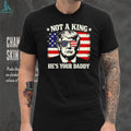 Donald Trump Not A King He’s Your Daddy US Flag Sunglasses Black T Shirt