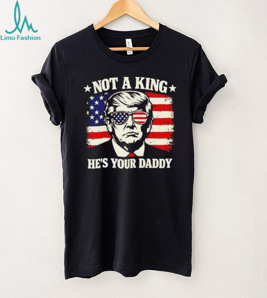 Donald Trump Not A King He’s Your Daddy US Flag Sunglasses Black T Shirt