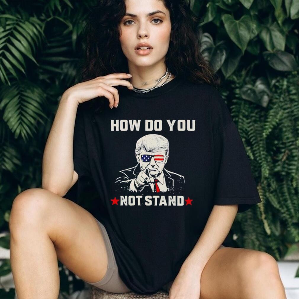 Donald Trump Patriotic Sunglasses How Do You Not Stand T shirt