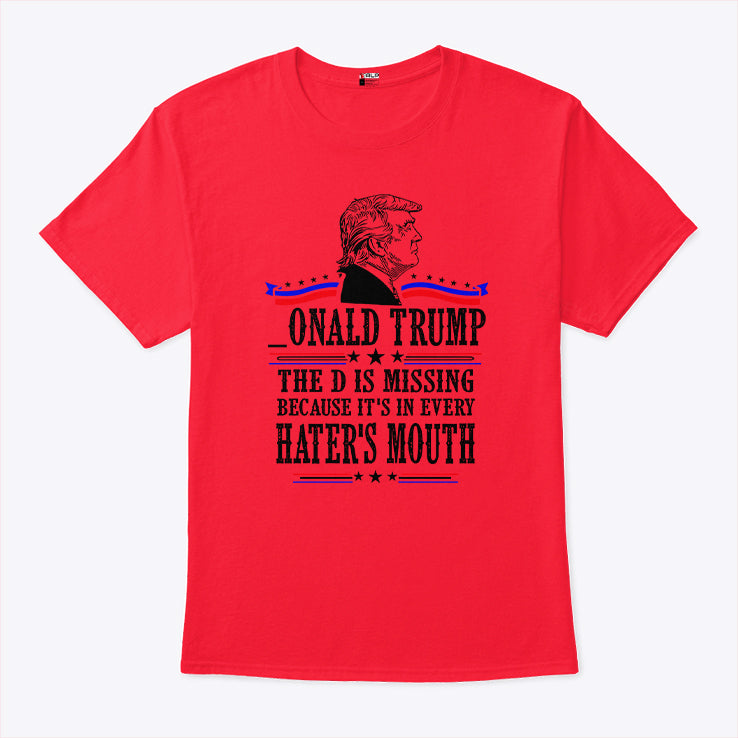 Donald Trump The D Is Missing Because It’s In Every Haters Mouth Shirt
