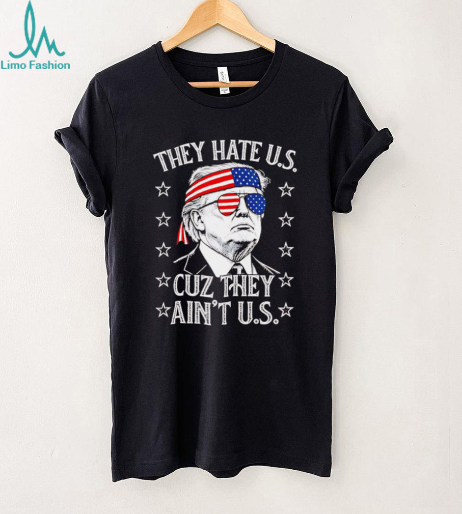 Donald Trump They Hate Us Cuz They Ain’t Us Patriotic T Shirt