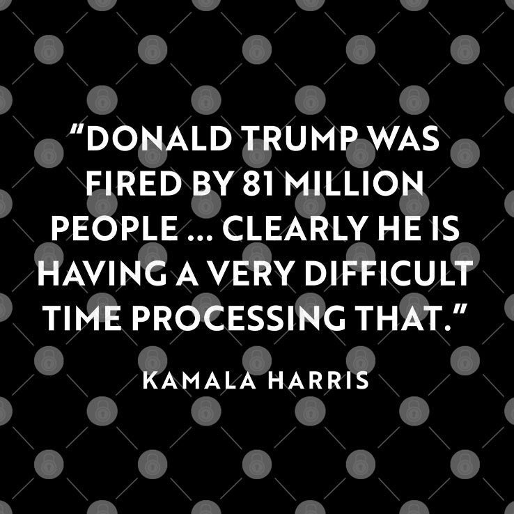 Donald Trump Was Fired By 81 Million People Clearly He Is Having A Very Difficult Time Processing That Kamala Harris Shirt