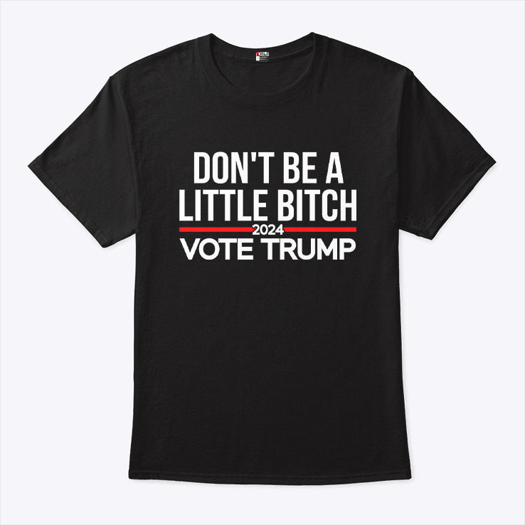 Don’t Be A Little Bitch 2024 Vote Trump T Shirt