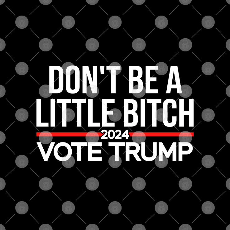 Don’t Be A Little Bitch 2024 Vote Trump T Shirt
