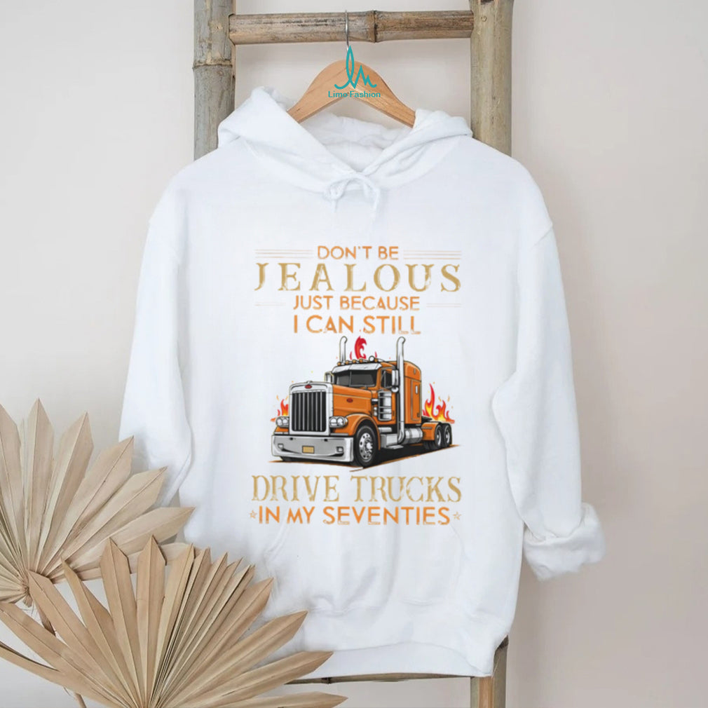 Don’t Be Jealous I Still Drive Trucks In My Seventies Trucker T Shirt