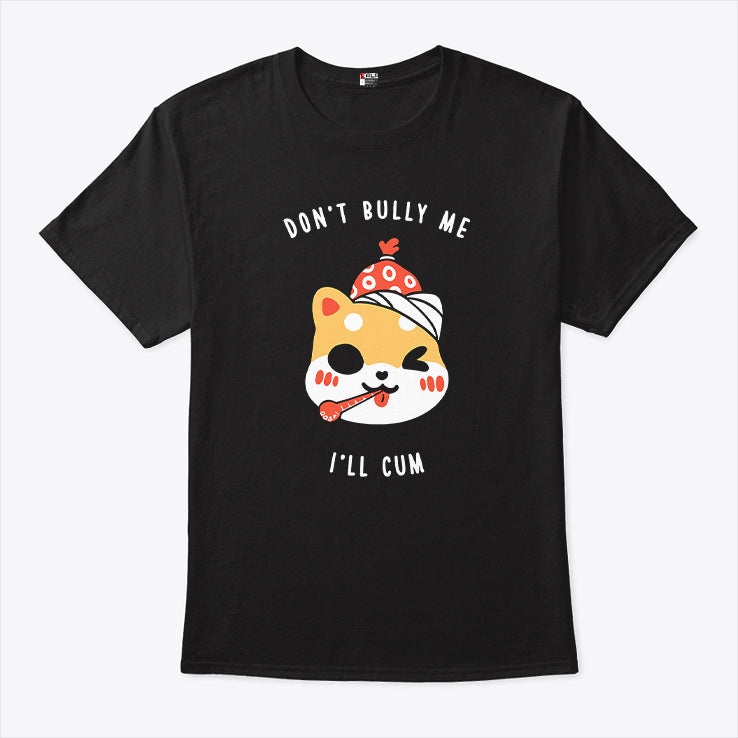 Don’t Bully Me I’ll Cum Oosp Shirt