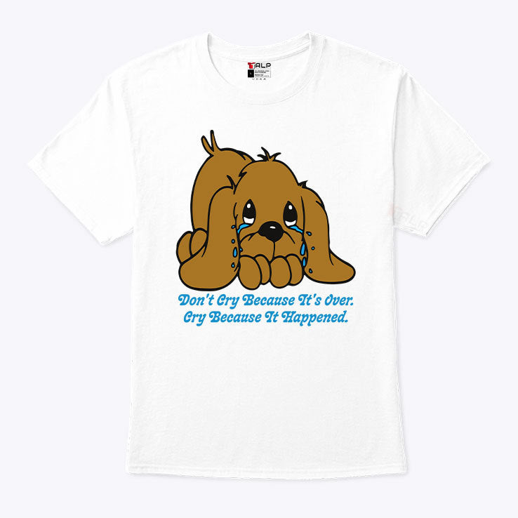 Don’t Cry Because It’s Over Cry Because It Happened Dog T Shirt