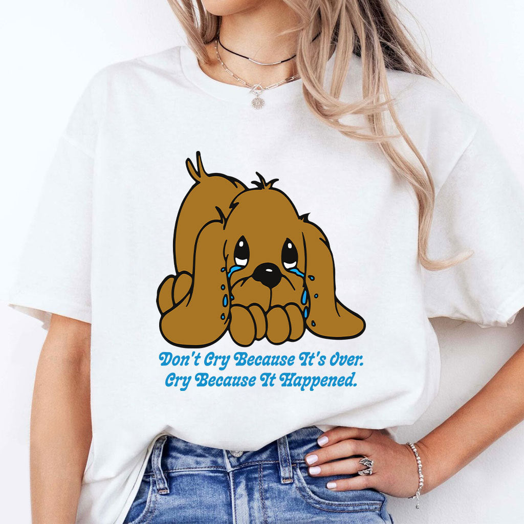 Don’t Cry Because It’s Over Cry Because It Happened Dog T Shirt