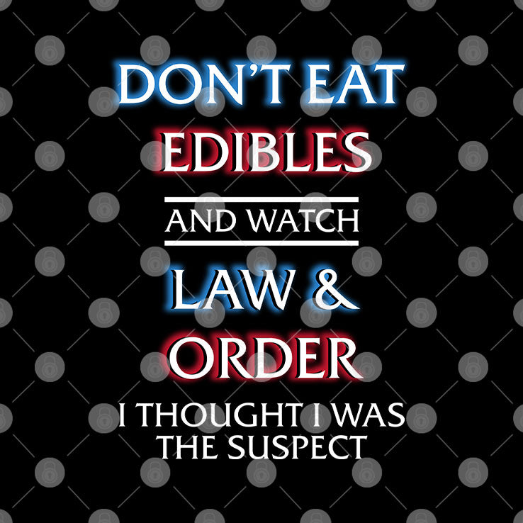 Don’t Eat Edibles And Watch Law & Order I Thought I Was The Suspect Shirt