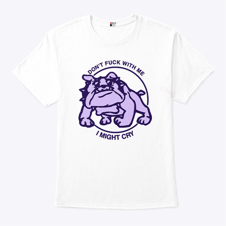 Don’t Fuck With Me I Might Cry T Shirt
