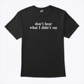 Don’t Hear What I Didn’t Say T Shirt