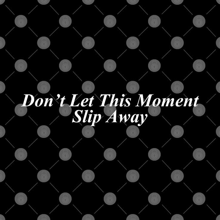 Don’t Let This Moment Slip Away T Shirt