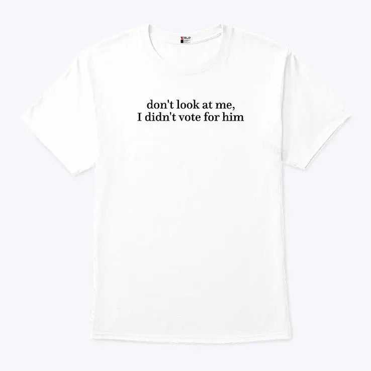 Don’t Look At Me I Didn’t Vote For Him Anti Trump Shirt